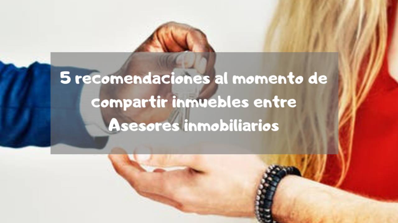5_recomendaciones_al_momento_de_compartir_inmuebles_entre_Asesores_inmobiliarios.png
