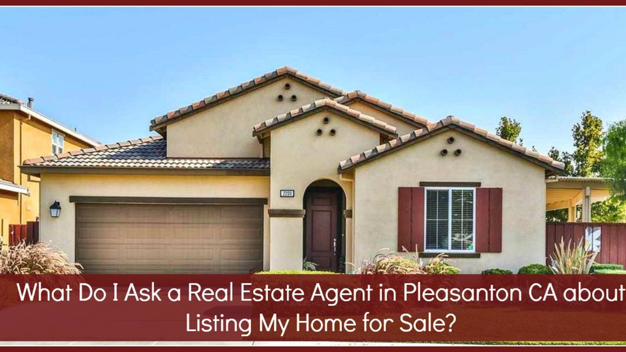 What_Do_I_Ask_A_Real_Estate_Agent_in_Pleasanton_CA_about_Listing_My_Home_for_Sale--feature.jpg