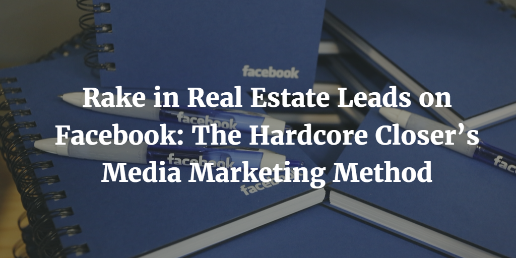 Rake-in-Real-Estate-Leads-on-Facebook-The-Hardcore-Closer’s-Media-Marketing-Method.png
