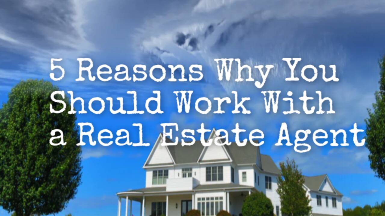5 Reasons Why You Should Work With a Real Estate Agent