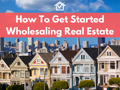 How To Get Started Wholesaling Real Estate