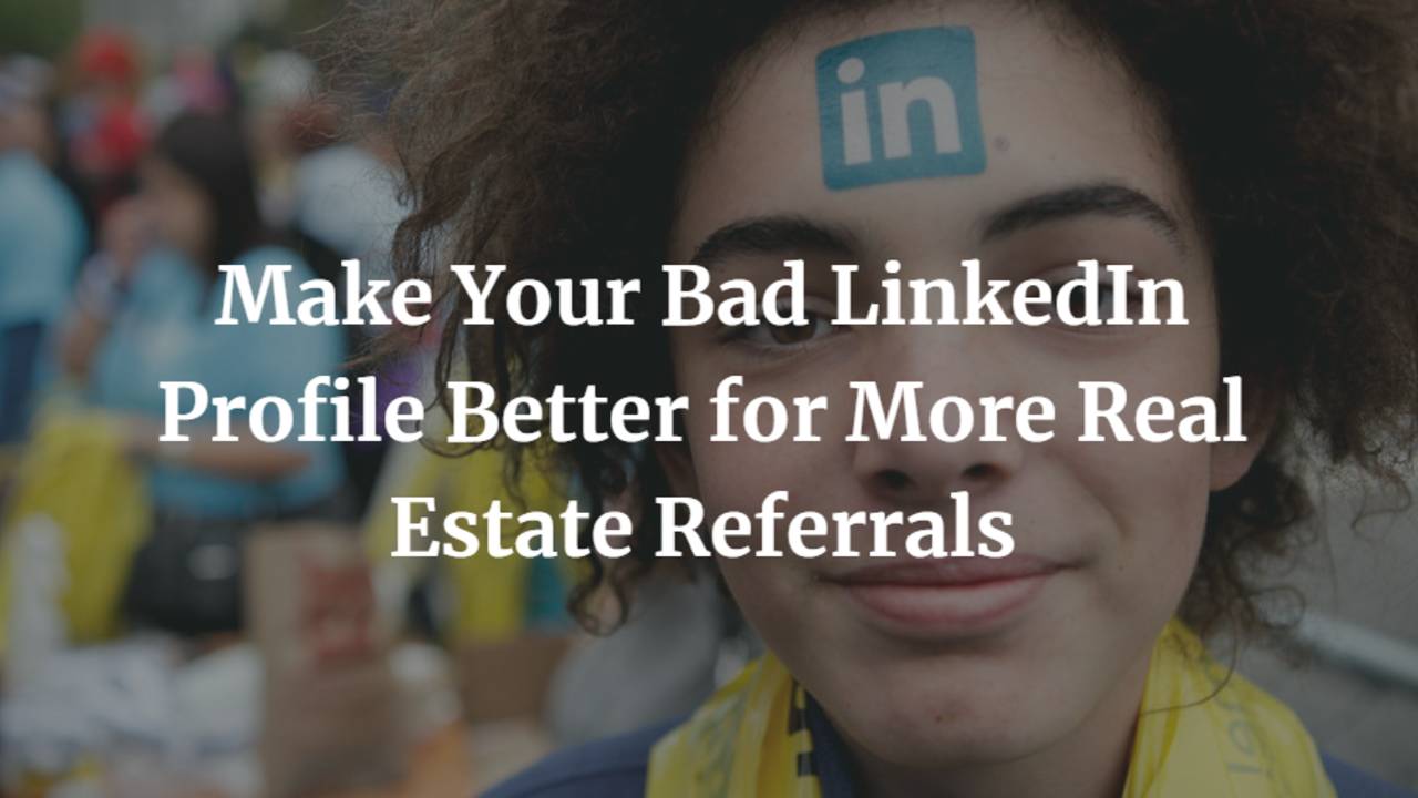 Make-Your-Bad-LinkedIn-Profile-Better-for-More-Real-Estate-Referrals.png