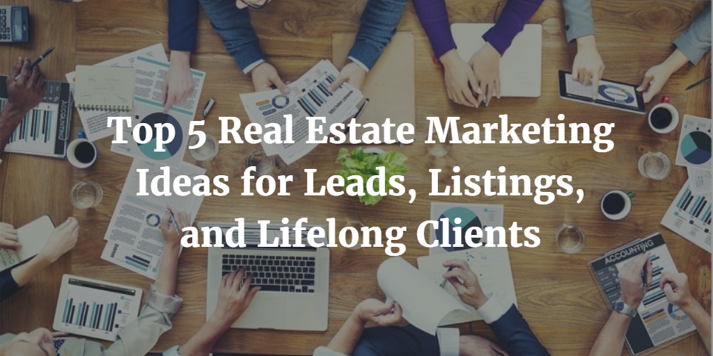 Top-5-Real-Estate-Marketing-Ideas-for-Leads-Listings-and-Lifelong-Clients.png